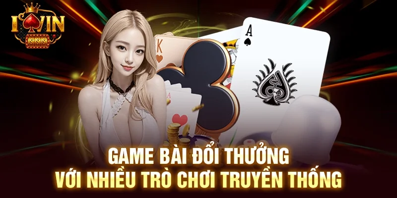 Game bài đổi thưởng với nhiều trò chơi truyền thống